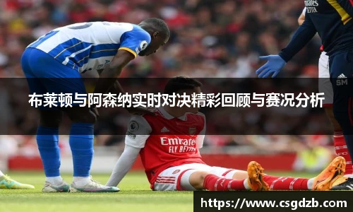 布莱顿与阿森纳实时对决精彩回顾与赛况分析