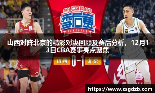 山西对阵北京的精彩对决回顾及赛后分析，12月13日CBA赛事亮点聚焦