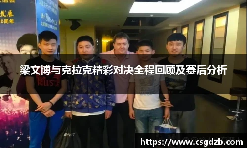 梁文博与克拉克精彩对决全程回顾及赛后分析